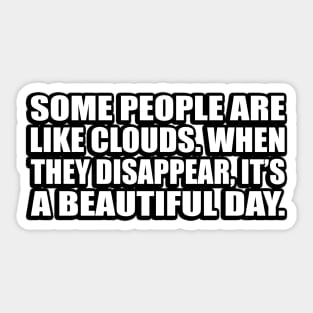 Some people are like clouds. When they disappear, it’s a beautiful day Sticker